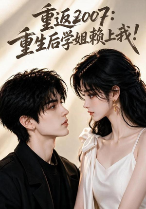 重返2007:重生后学姐赖上我!(98集) 重返2007:重生后学姐赖上我!(98集)百亿短剧抢先看