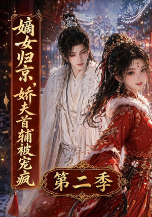 嫡女归京,娇夫首辅被宠疯第二季(92集) 嫡女归京,娇夫首辅被宠疯第二季(92集)追风的女孩短剧