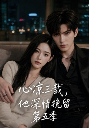 心凉三载,他深情挽留第五季(75集) 心凉三载,他深情挽留第五季(75集)真的太精彩了