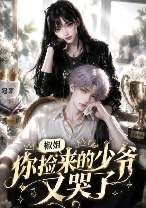 椒姐,你捡来的少爷又哭了(38集) 椒姐,你捡来的少爷又哭了(38集)短剧全集大结局