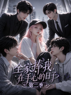 全家捧我在手心的日子第二季(107集) 全家捧我在手心的日子第二季(107集)红果免费短剧