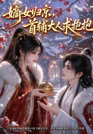 嫡女归京,首辅大人求抱抱(104集) 嫡女归京,首辅大人求抱抱(104集)女频短剧推荐