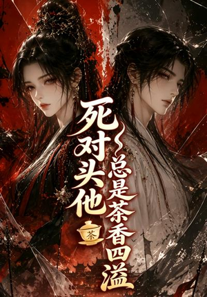 死对头他总是茶香四溢(59集) 死对头他总是茶香四溢(59集)超甜短剧分享
