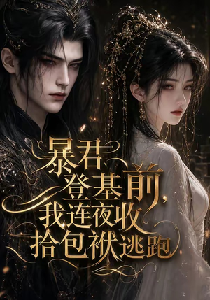 暴君登基前,我连夜收拾包袱逃跑(12集) 暴君登基前,我连夜收拾包袱逃跑(12集)在线观看完整版