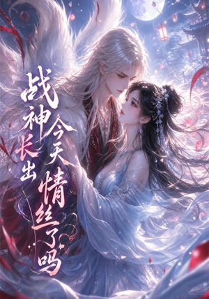 战神今天长出情丝了吗(36集) 战神今天长出情丝了吗(36集)精彩热门短剧