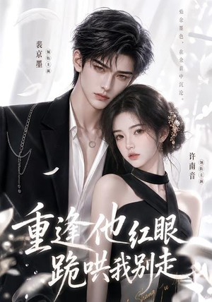 重逢他红眼跪哄我别走(109集) 重逢他红眼跪哄我别走(109集)温柔追捕短剧