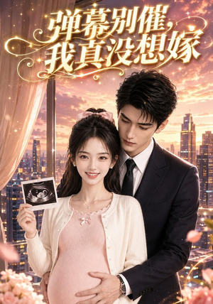 弹幕别催，我真没想嫁（47集）短剧全集完整版