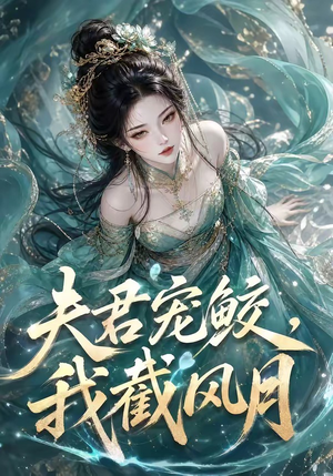 夫君宠鲛,我截风月(118集) 夫君宠鲛,我截风月(118集)短剧也太好看了
