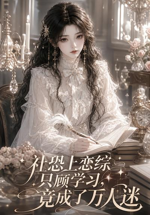 社恐上恋综只顾学习,竟成了万人迷(62集) 社恐上恋综只顾学习,竟成了万人迷(62集)独家资源免费看