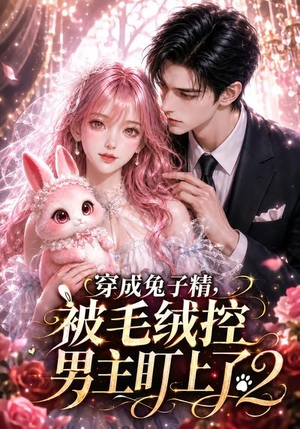 穿成兔子精,被毛绒控男主盯上了2(93集) 穿成兔子精,被毛绒控男主盯上了2(93集)红果短剧免费看