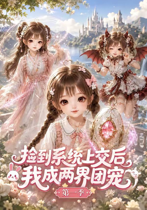 捡到系统上交后我成两界团宠第一季（112集）精彩短剧分享。