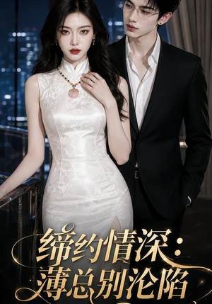 缔约情深:薄总别沦陷(112集) 缔约情深:薄总别沦陷(112集)看短剧放松一下