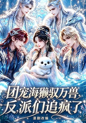 团宠海獭驭万兽,反派们追疯了(19集) 团宠海獭驭万兽,反派们追疯了(19集)追短剧太上头了
