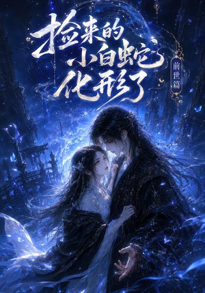捡来的小白蛇化形了之前世篇(38集) 捡来的小白蛇化形了之前世篇(38集)完整版