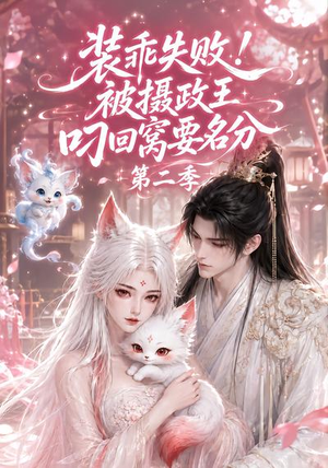 装乖失败！被摄政王叼回窝要名分第二季（124集）短剧热门合集