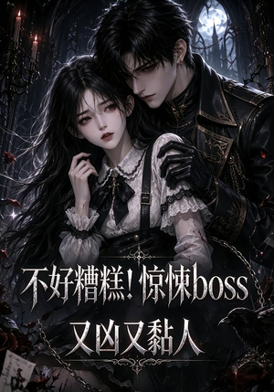 不好糟糕！惊悚boss又凶又黏人（126集）短剧看全集